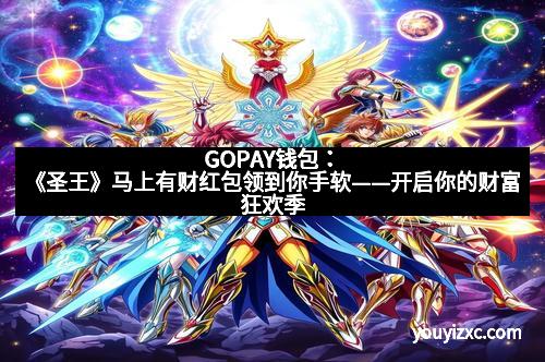 GOPAY钱包：《圣王》马上有财红包领到你手软——开启你的财富狂欢季