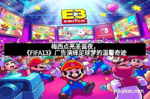 梅西点亮圣诞夜，《FIFA13》广告演绎足球梦的温馨奇迹